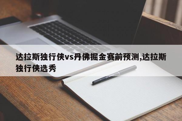 达拉斯独行侠vs丹佛掘金赛前预测,达拉斯独行侠选秀