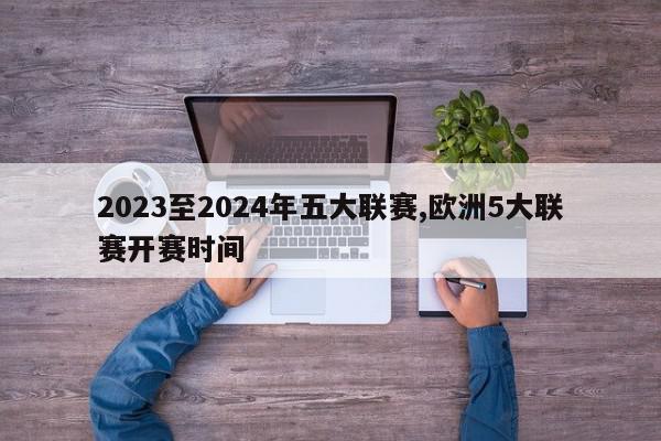 2023至2024年五大联赛,欧洲5大联赛开赛时间