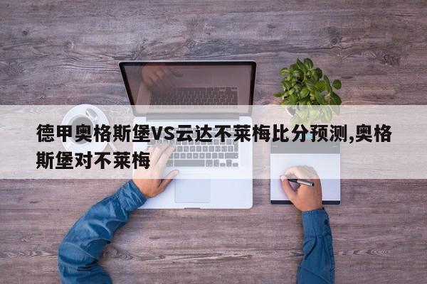 德甲奥格斯堡VS云达不莱梅比分预测,奥格斯堡对不莱梅