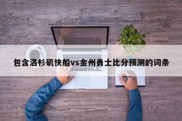 包含洛杉矶快船vs金州勇士比分预测的词条