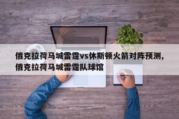 俄克拉荷马城雷霆vs休斯顿火箭对阵预测,俄克拉荷马城雷霆队球馆