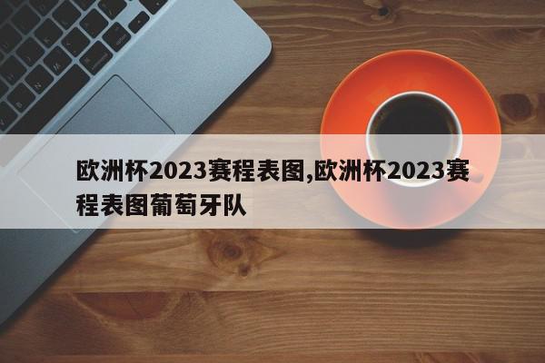 欧洲杯2023赛程表图,欧洲杯2023赛程表图葡萄牙队