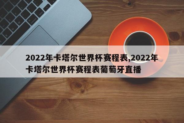 2022年卡塔尔世界杯赛程表,2022年卡塔尔世界杯赛程表葡萄牙直播