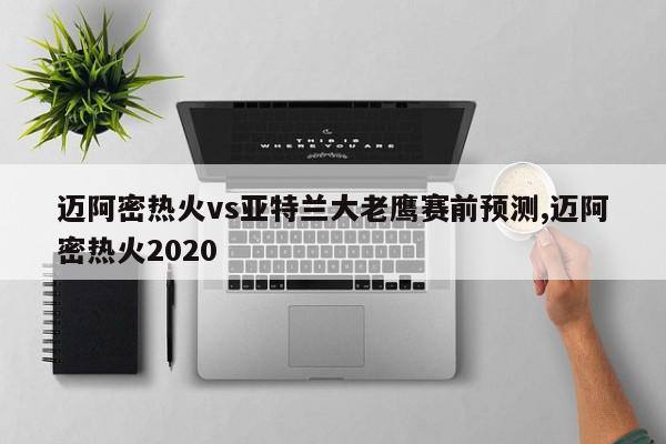 迈阿密热火vs亚特兰大老鹰赛前预测,迈阿密热火2020