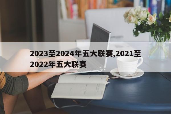 2023至2024年五大联赛,2021至2022年五大联赛