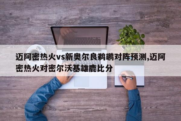 迈阿密热火vs新奥尔良鹈鹕对阵预测,迈阿密热火对密尔沃基雄鹿比分