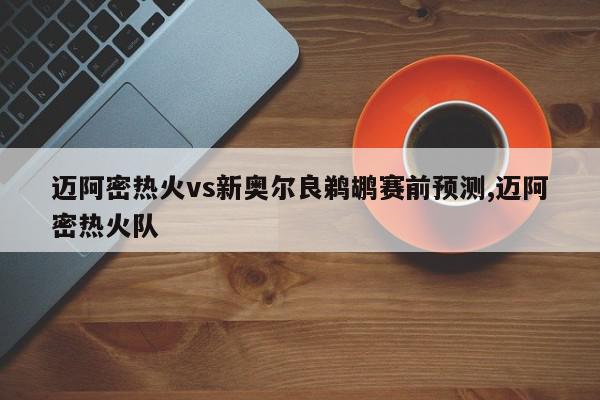 迈阿密热火vs新奥尔良鹈鹕赛前预测,迈阿密热火队