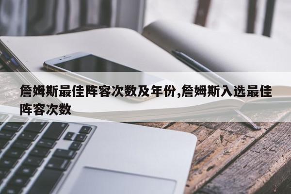 詹姆斯最佳阵容次数及年份,詹姆斯入选最佳阵容次数