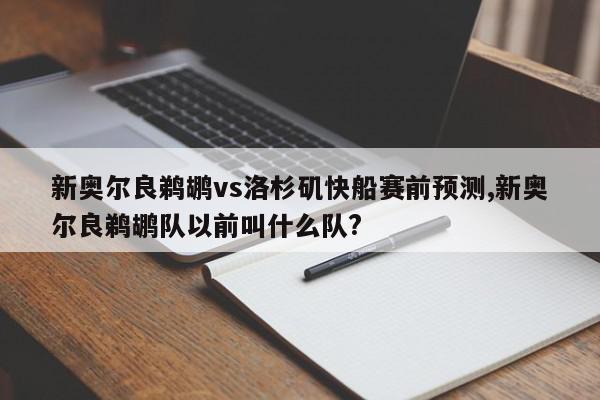 新奥尔良鹈鹕vs洛杉矶快船赛前预测,新奥尔良鹈鹕队以前叫什么队?