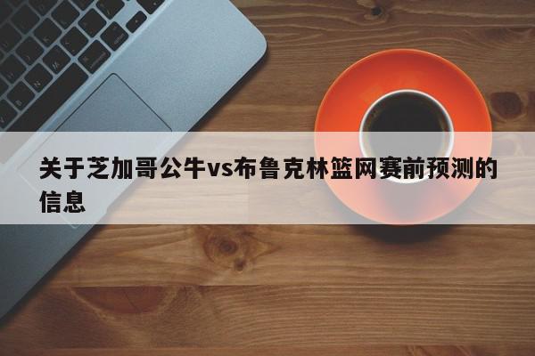 关于芝加哥公牛vs布鲁克林篮网赛前预测的信息