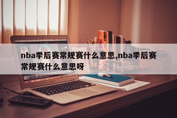 nba季后赛常规赛什么意思,nba季后赛常规赛什么意思呀