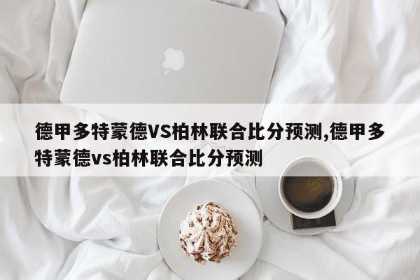 德甲多特蒙德VS柏林联合比分预测,德甲多特蒙德vs柏林联合比分预测