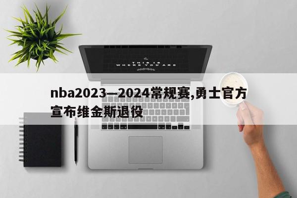 nba2023—2024常规赛,勇士官方宣布维金斯退役