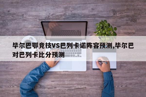 毕尔巴鄂竞技VS巴列卡诺阵容预测,毕尔巴对巴列卡比分预测