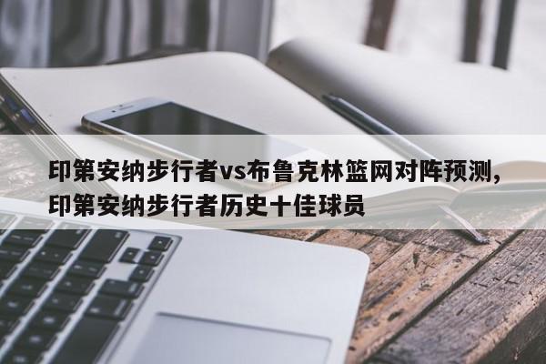 印第安纳步行者vs布鲁克林篮网对阵预测,印第安纳步行者历史十佳球员