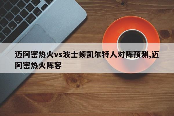 迈阿密热火vs波士顿凯尔特人对阵预测,迈阿密热火阵容