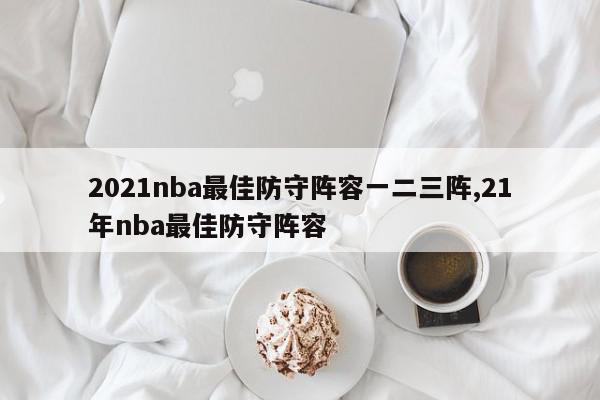 2021nba最佳防守阵容一二三阵,21年nba最佳防守阵容