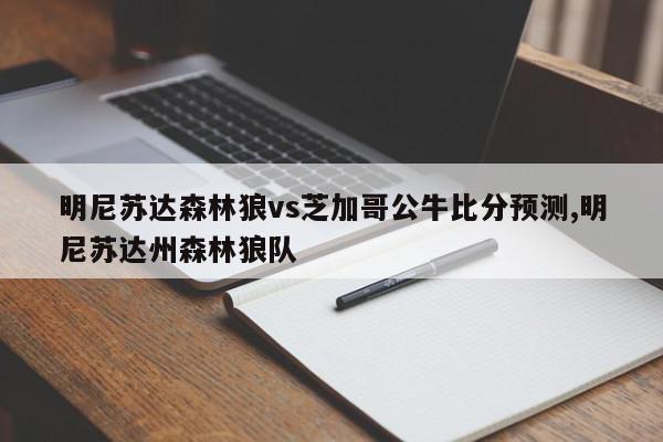 明尼苏达森林狼vs芝加哥公牛比分预测,明尼苏达州森林狼队