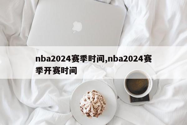 nba2024赛季时间,nba2024赛季开赛时间