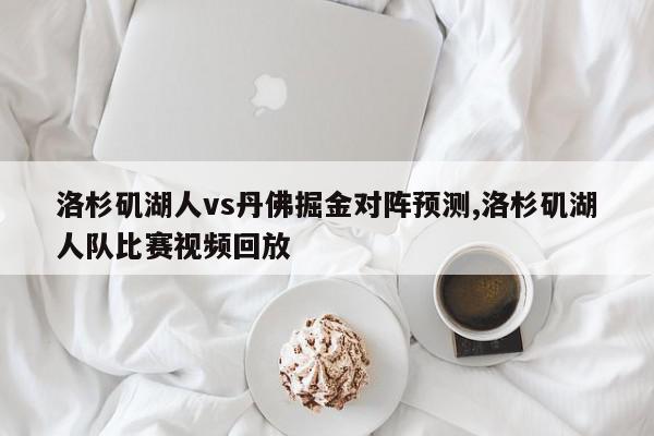 洛杉矶湖人vs丹佛掘金对阵预测,洛杉矶湖人队比赛视频回放