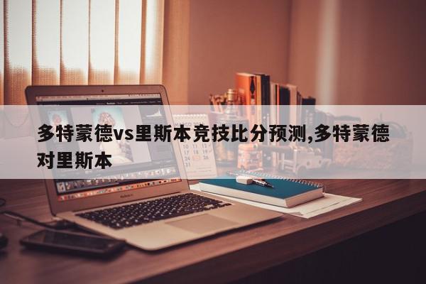 多特蒙德vs里斯本竞技比分预测,多特蒙德对里斯本