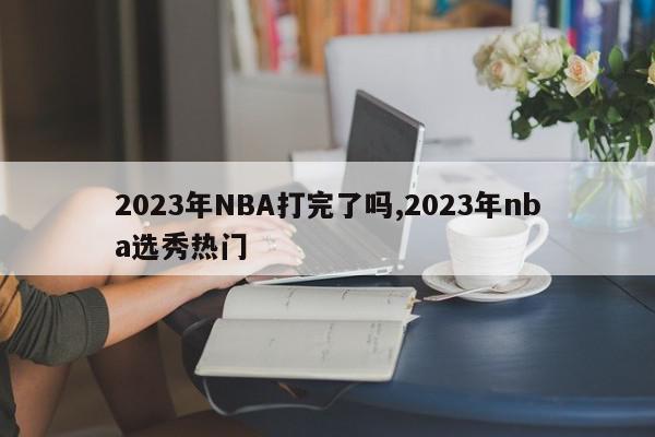 2023年NBA打完了吗,2023年nba选秀热门