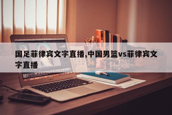 国足菲律宾文字直播,中国男篮vs菲律宾文字直播