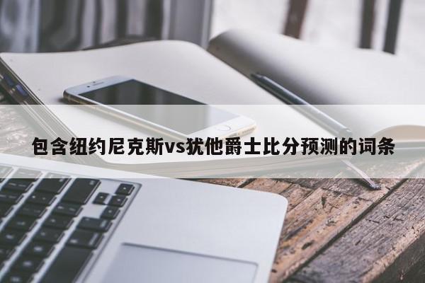 包含纽约尼克斯vs犹他爵士比分预测的词条