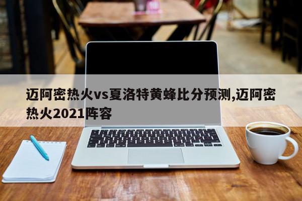 迈阿密热火vs夏洛特黄蜂比分预测,迈阿密热火2021阵容