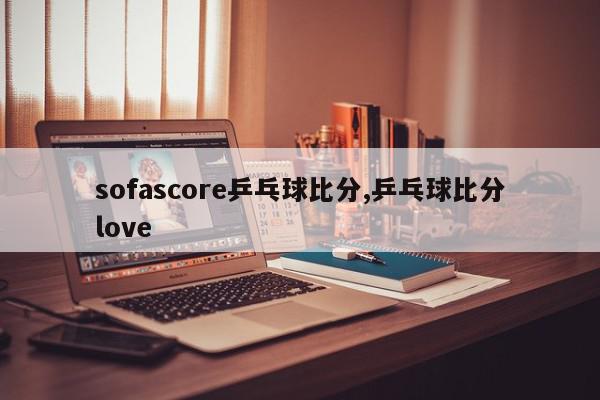 sofascore乒乓球比分,乒乓球比分love