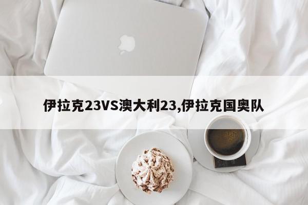 伊拉克23VS澳大利23,伊拉克国奥队