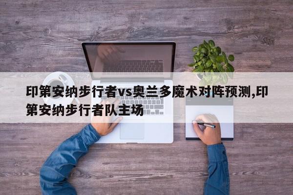 印第安纳步行者vs奥兰多魔术对阵预测,印第安纳步行者队主场