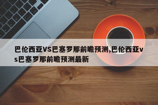 巴伦西亚VS巴塞罗那前瞻预测,巴伦西亚vs巴塞罗那前瞻预测最新