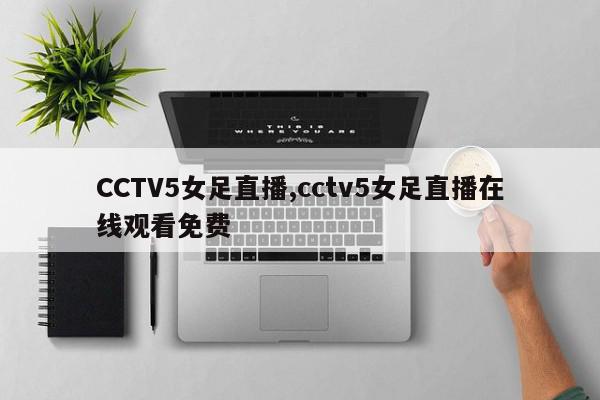 CCTV5女足直播,cctv5女足直播在线观看免费