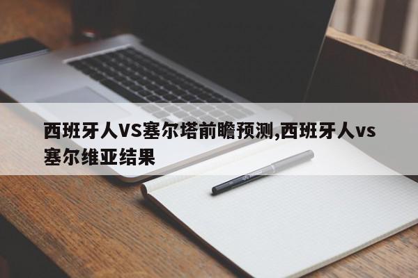 西班牙人VS塞尔塔前瞻预测,西班牙人vs塞尔维亚结果