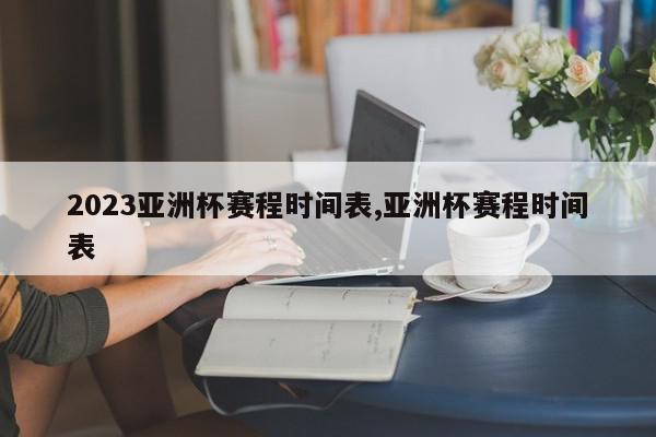 2023亚洲杯赛程时间表,亚洲杯赛程时间表