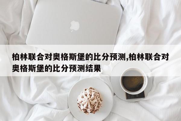 柏林联合对奥格斯堡的比分预测,柏林联合对奥格斯堡的比分预测结果