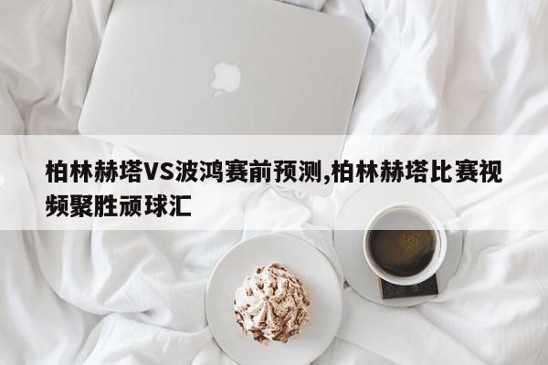 柏林赫塔VS波鸿赛前预测,柏林赫塔比赛视频聚胜顽球汇