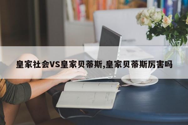 皇家社会VS皇家贝蒂斯,皇家贝蒂斯厉害吗