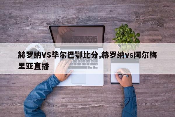 赫罗纳VS毕尔巴鄂比分,赫罗纳vs阿尔梅里亚直播