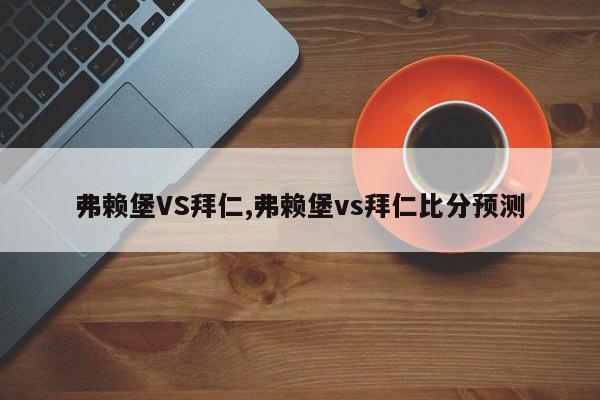 弗赖堡VS拜仁,弗赖堡vs拜仁比分预测