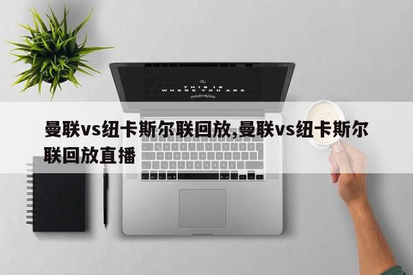 曼联vs纽卡斯尔联回放,曼联vs纽卡斯尔联回放直播