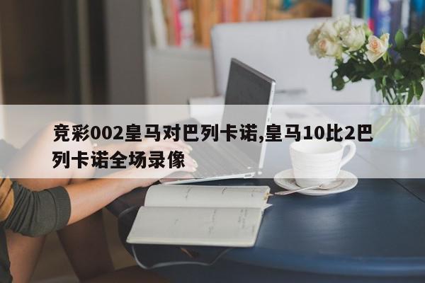 竞彩002皇马对巴列卡诺,皇马10比2巴列卡诺全场录像