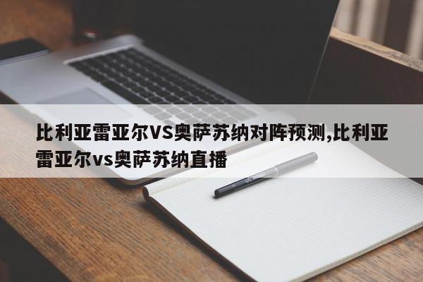 比利亚雷亚尔VS奥萨苏纳对阵预测,比利亚雷亚尔vs奥萨苏纳直播