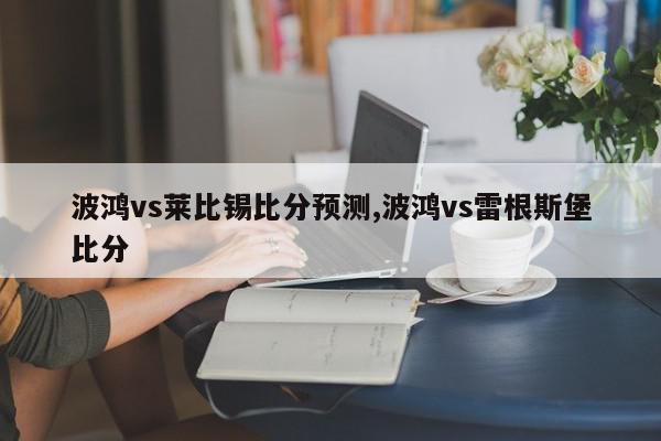 波鸿vs莱比锡比分预测,波鸿vs雷根斯堡比分