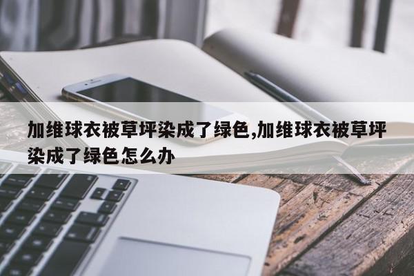 加维球衣被草坪染成了绿色,加维球衣被草坪染成了绿色怎么办