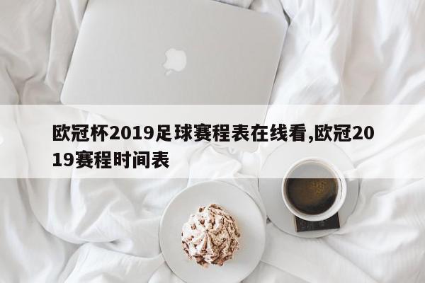 欧冠杯2019足球赛程表在线看,欧冠2019赛程时间表