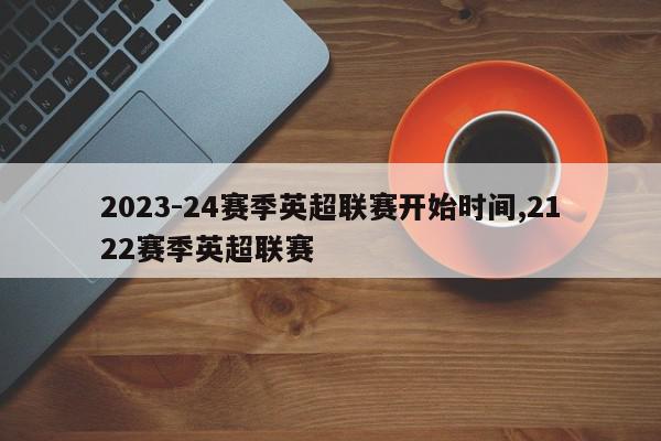 2023-24赛季英超联赛开始时间,2122赛季英超联赛