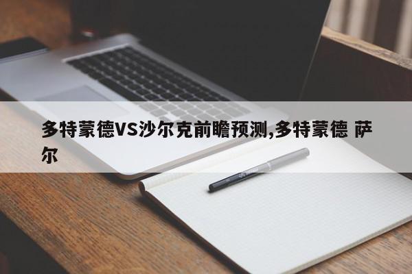 多特蒙德VS沙尔克前瞻预测,多特蒙德 萨尔