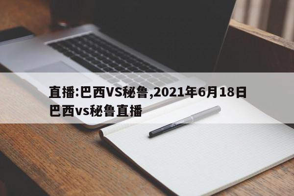 直播:巴西VS秘鲁,2021年6月18日巴西vs秘鲁直播